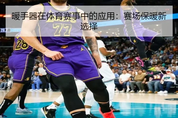 暖手器在体育赛事中的应用：赛场保暖新选择